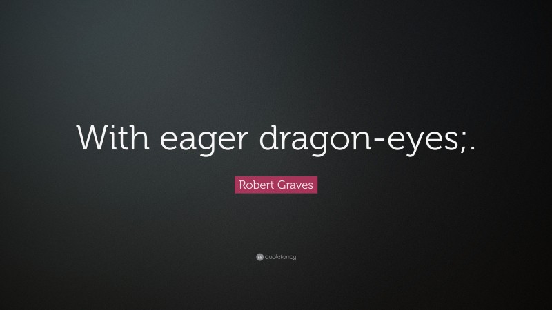 Robert Graves Quote: “With eager dragon-eyes;.”
