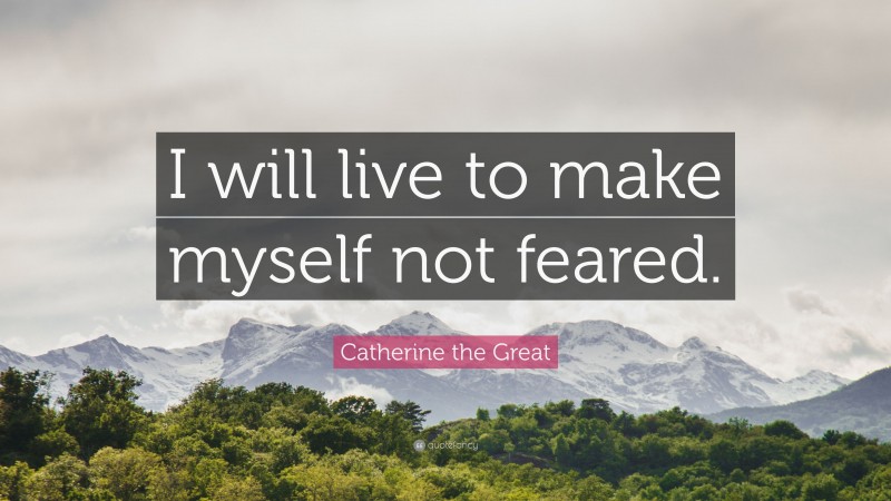 Catherine the Great Quote: “I will live to make myself not feared.”
