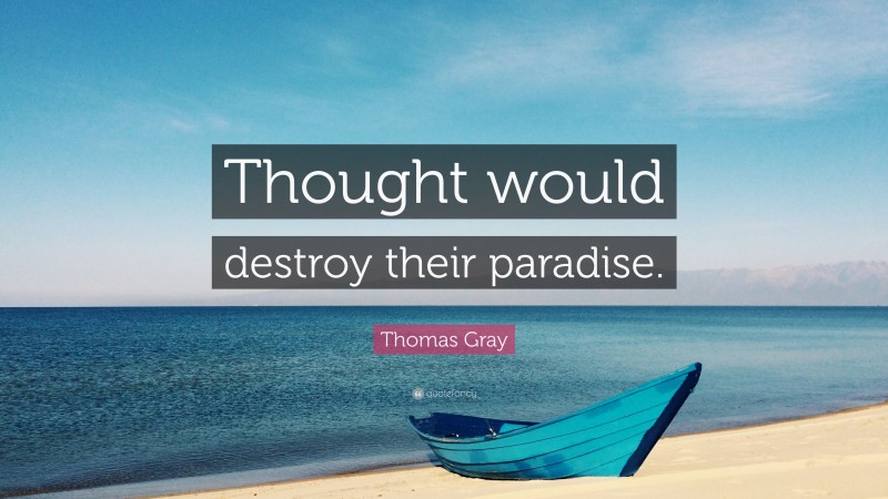 Thomas Gray Quote: “Thought would destroy their paradise.”