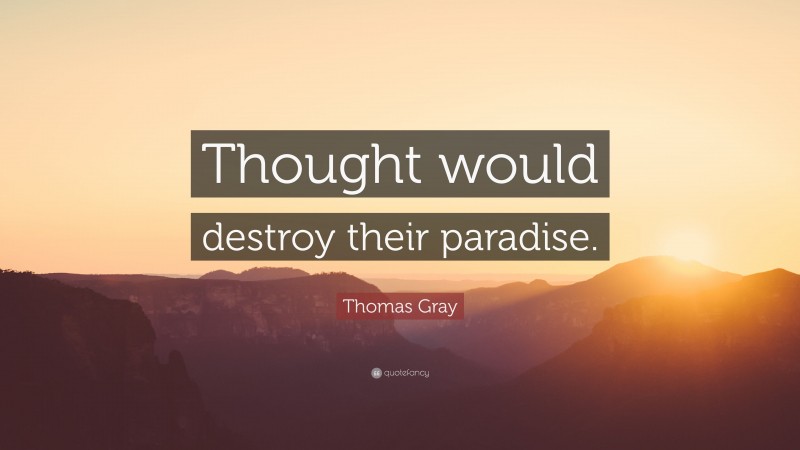 Thomas Gray Quote: “Thought would destroy their paradise.”
