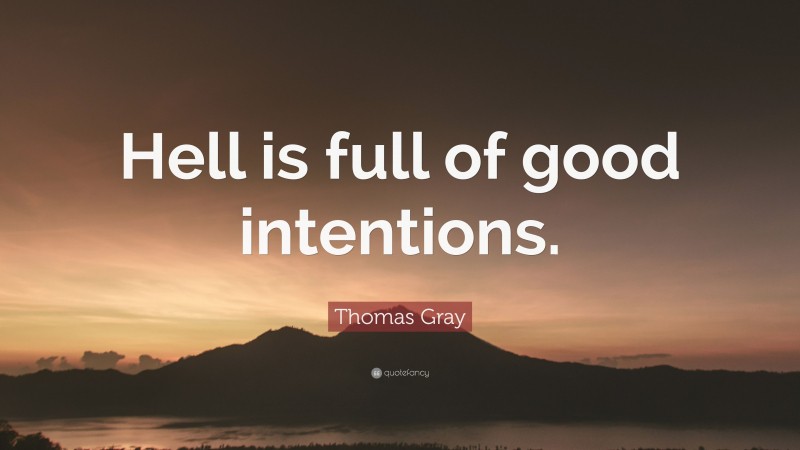 Thomas Gray Quote: “Hell is full of good intentions.”