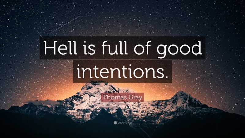 Thomas Gray Quote: “Hell is full of good intentions.”
