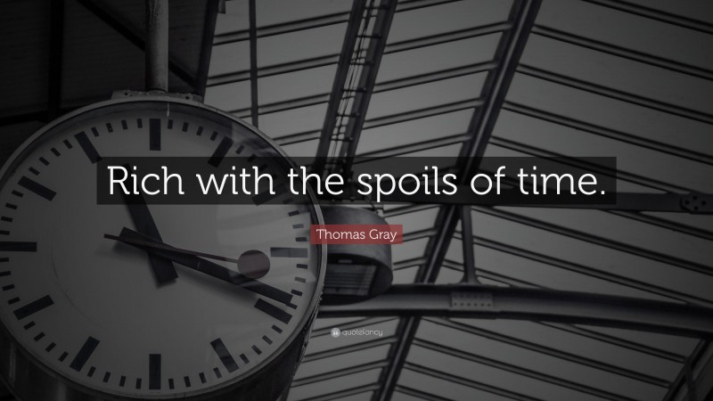 Thomas Gray Quote: “Rich with the spoils of time.”