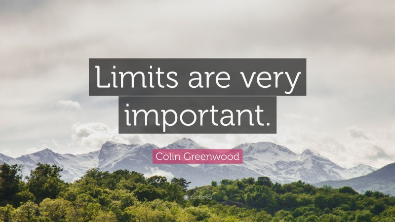 Colin Greenwood Quote: “Limits are very important.”