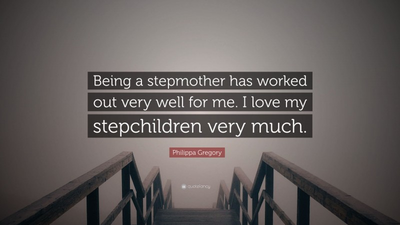 Philippa Gregory Quote: “Being a stepmother has worked out very well for me. I love my stepchildren very much.”