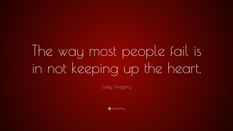 Lady Gregory Quote: “The way most people fail is in not keeping up the heart.”