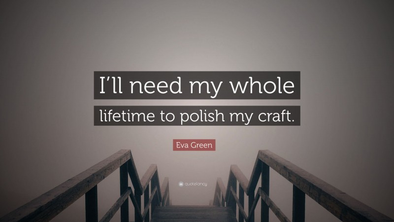 Eva Green Quote: “I’ll need my whole lifetime to polish my craft.”