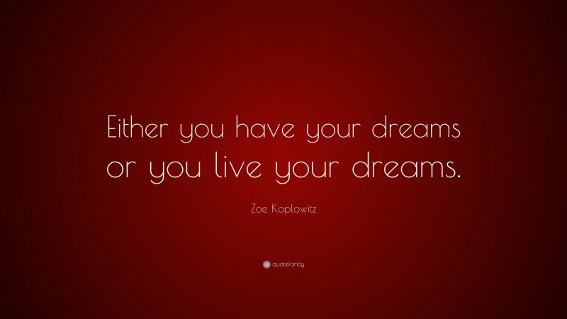 Zoe Koplowitz Quote: “Either you have your dreams or you live your dreams.”