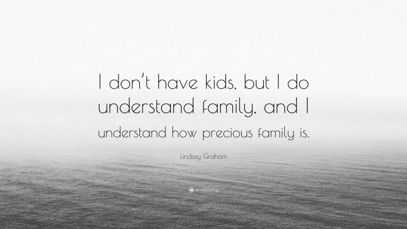 Lindsey Graham Quote: “I don’t have kids, but I do understand family, and I understand how precious family is.”