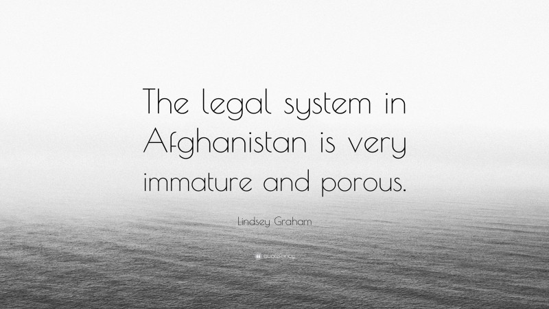 Lindsey Graham Quote: “The legal system in Afghanistan is very immature and porous.”