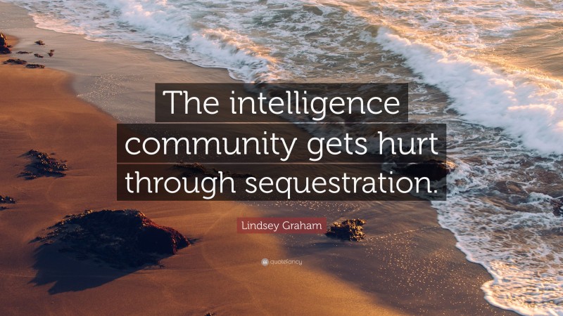 Lindsey Graham Quote: “The intelligence community gets hurt through sequestration.”