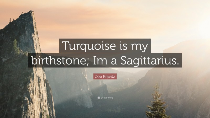 Zoe Kravitz Quote: “Turquoise is my birthstone; Im a Sagittarius.”