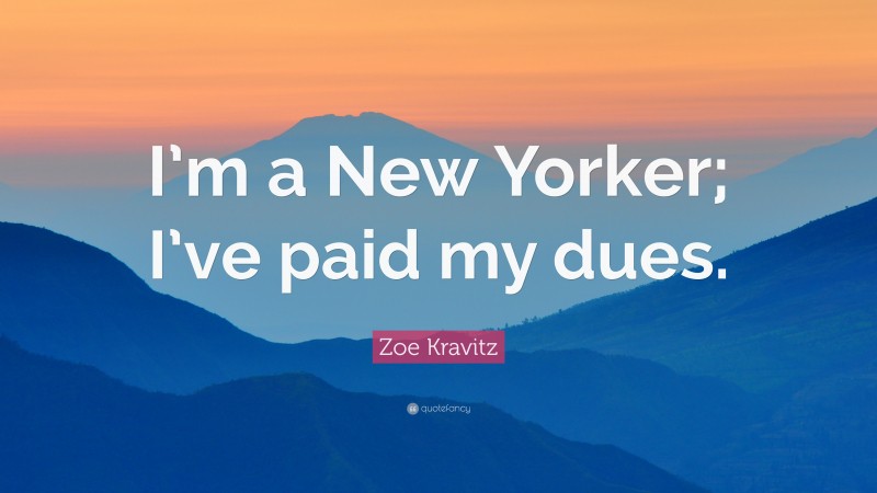 Zoe Kravitz Quote: “I’m a New Yorker; I’ve paid my dues.”