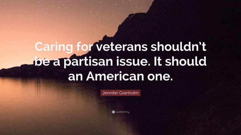 Jennifer Granholm Quote: “Caring for veterans shouldn’t be a partisan issue. It should an American one.”