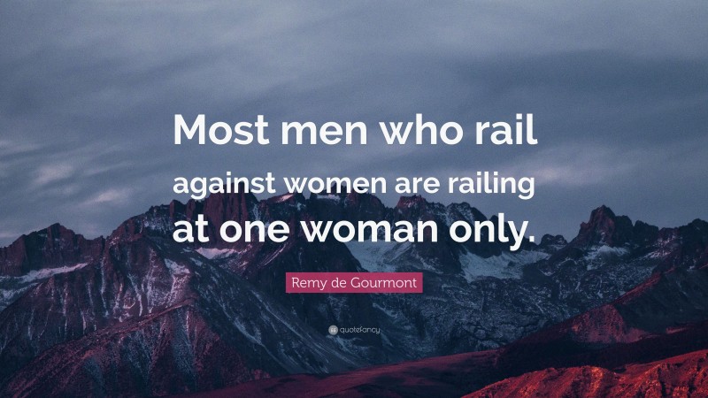 Remy de Gourmont Quote: “Most men who rail against women are railing at one woman only.”