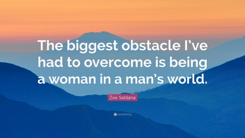 Zoe Saldana Quote: “The biggest obstacle I’ve had to overcome is being a woman in a man’s world.”