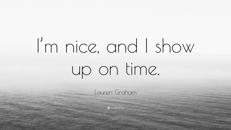 Lauren Graham Quote: “I’m nice, and I show up on time.”