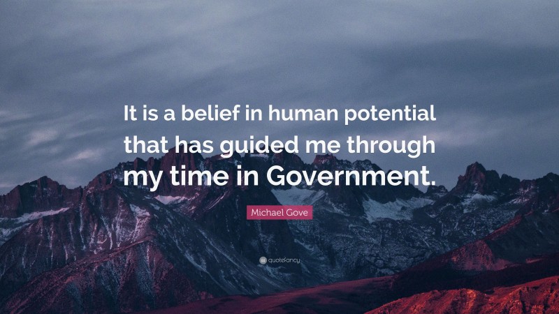 Michael Gove Quote: “It is a belief in human potential that has guided me through my time in Government.”