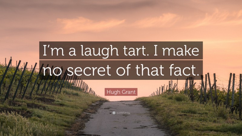 Hugh Grant Quote: “I’m a laugh tart. I make no secret of that fact.”