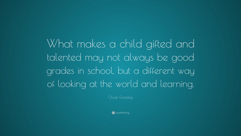 Chuck Grassley Quote: “What makes a child gifted and talented may not ...