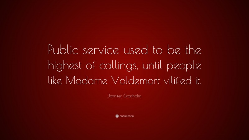 Jennifer Granholm Quote: “Public service used to be the highest of callings, until people like Madame Voldemort vilified it.”
