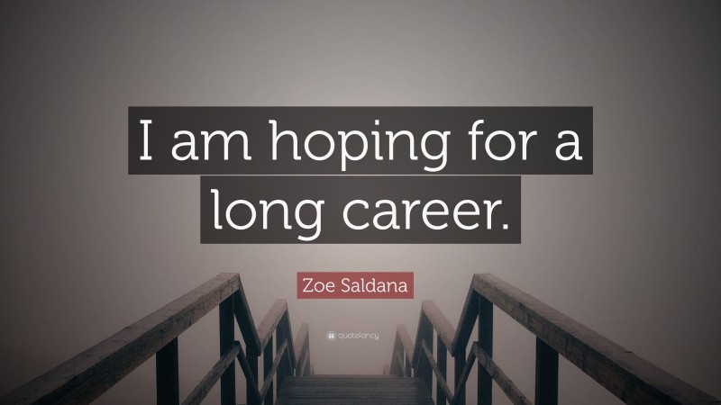 Zoe Saldana Quote: “I am hoping for a long career.”