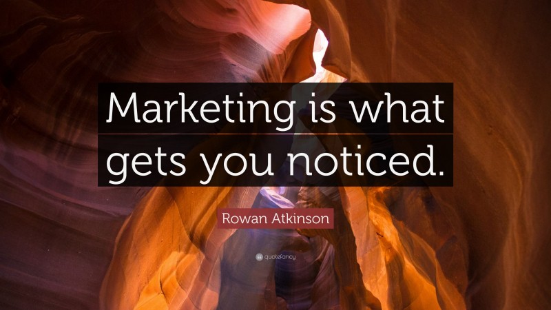 Rowan Atkinson Quote: “Marketing is what gets you noticed.”