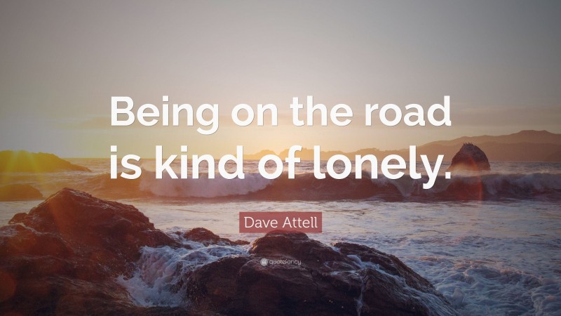 Dave Attell Quote: “Being on the road is kind of lonely.”
