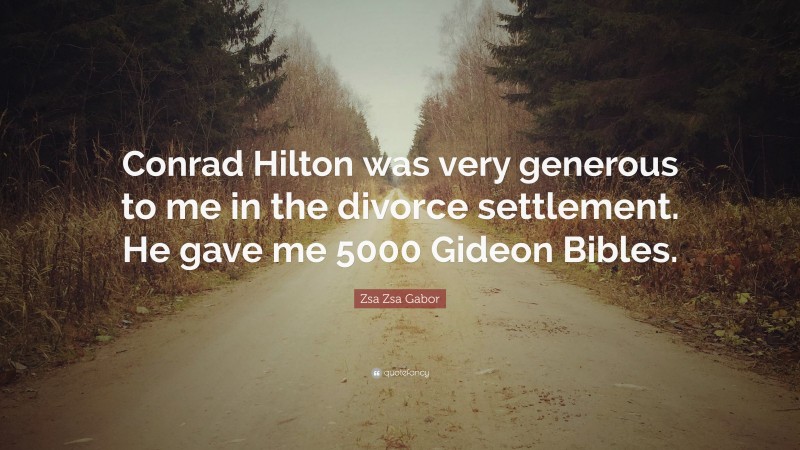 Zsa Zsa Gabor Quote: “Conrad Hilton was very generous to me in the divorce settlement. He gave me 5000 Gideon Bibles.”