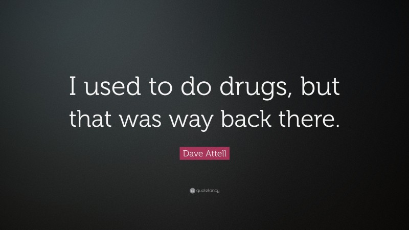 Dave Attell Quote: “I used to do drugs, but that was way back there.”