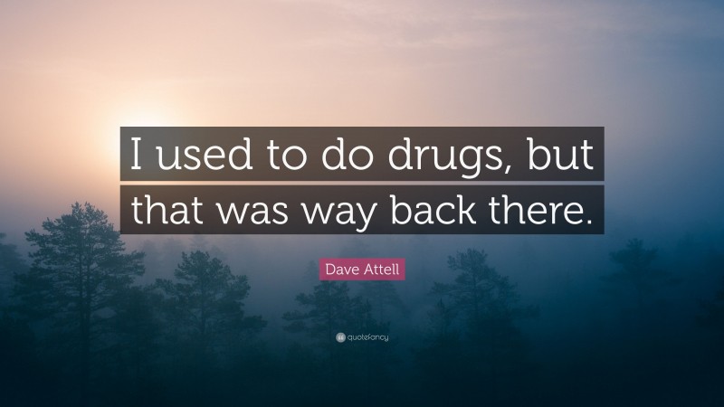 Dave Attell Quote: “I used to do drugs, but that was way back there.”