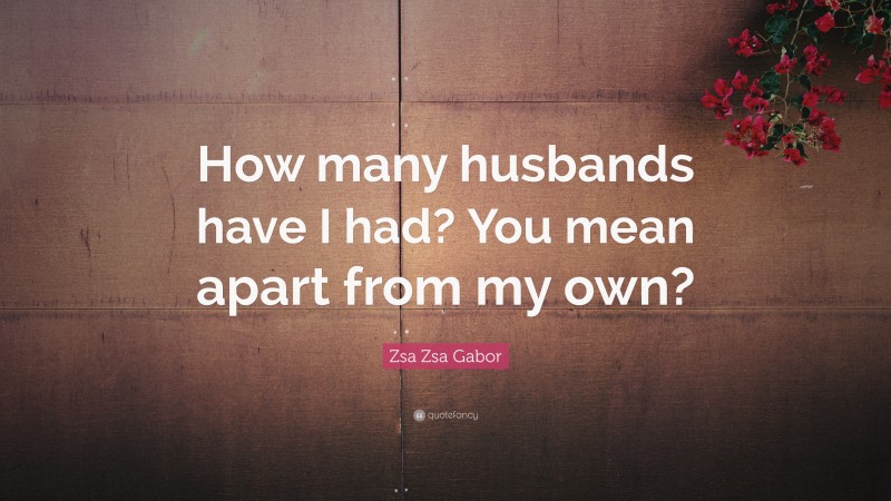 Zsa Zsa Gabor Quote: “How many husbands have I had? You mean apart from my own?”