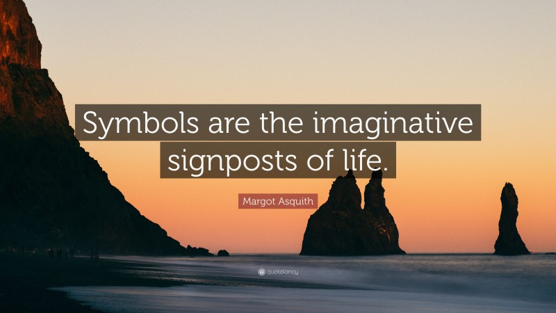 Margot Asquith Quote: “Symbols are the imaginative signposts of life.”