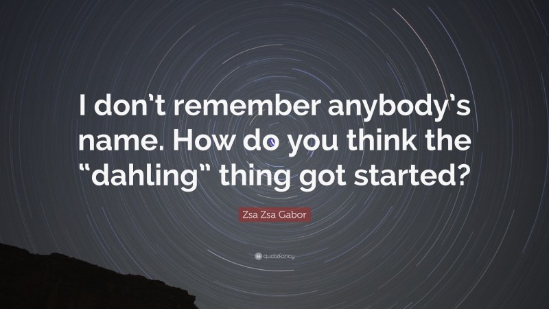 Zsa Zsa Gabor Quote: “I don’t remember anybody’s name. How do you think the “dahling” thing got started?”