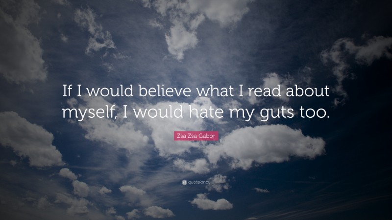 Zsa Zsa Gabor Quote: “If I would believe what I read about myself, I would hate my guts too.”