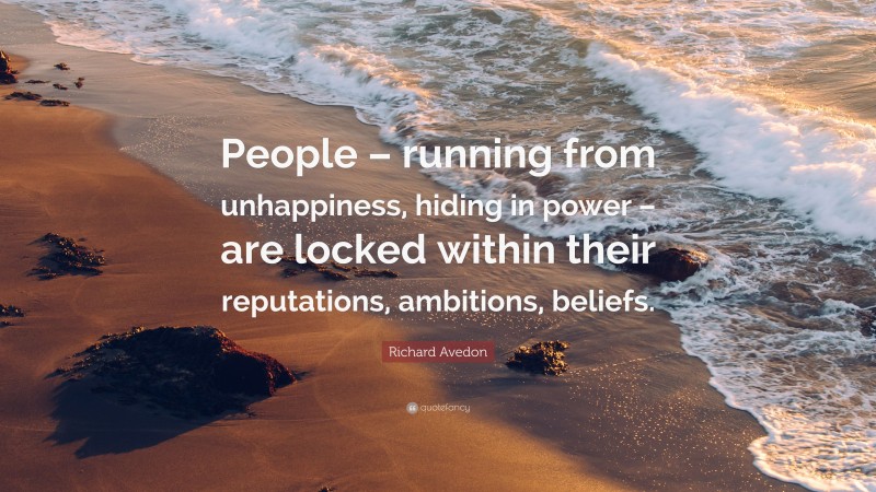 Richard Avedon Quote: “People – running from unhappiness, hiding in power – are locked within their reputations, ambitions, beliefs.”
