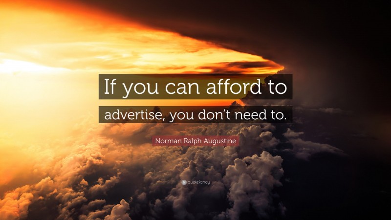 Norman Ralph Augustine Quote: “If you can afford to advertise, you don’t need to.”