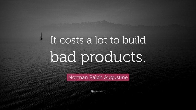 Norman Ralph Augustine Quote: “It costs a lot to build bad products.”