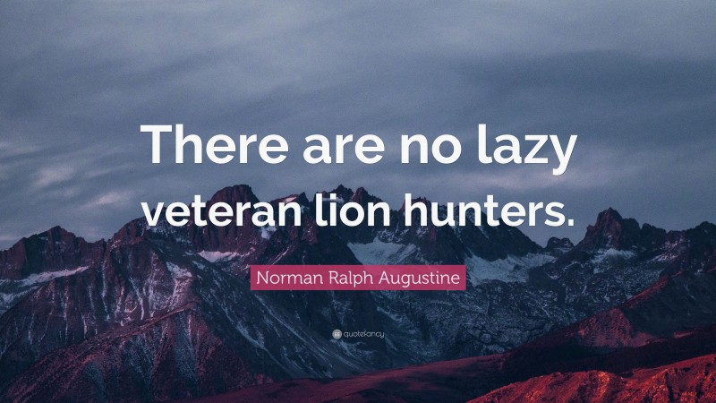 Norman Ralph Augustine Quote: “There are no lazy veteran lion hunters.”