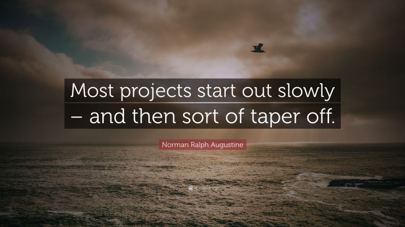 Norman Ralph Augustine Quote: “Most projects start out slowly – and then sort of taper off.”