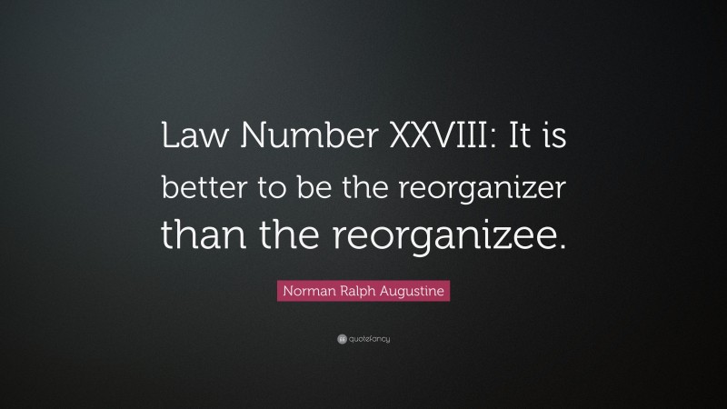 Norman Ralph Augustine Quote: “Law Number XXVIII: It is better to be the reorganizer than the reorganizee.”