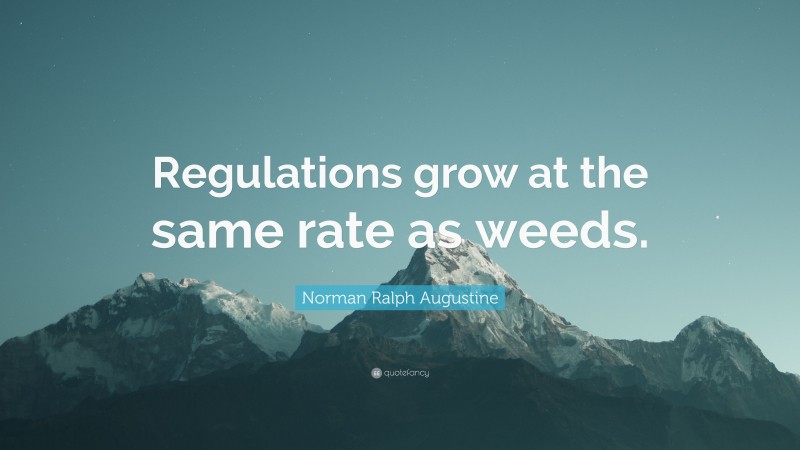 Norman Ralph Augustine Quote: “Regulations grow at the same rate as weeds.”