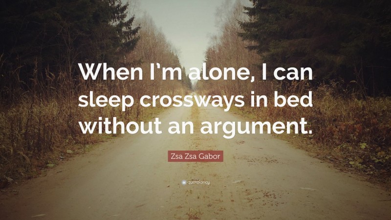 Zsa Zsa Gabor Quote: “When I’m alone, I can sleep crossways in bed without an argument.”