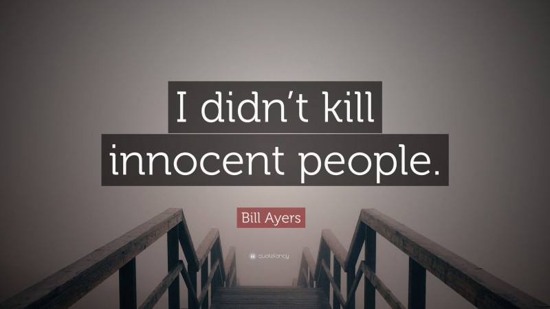 Bill Ayers Quote: “I didn’t kill innocent people.”