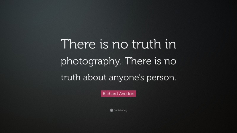 Richard Avedon Quote: “There is no truth in photography. There is no truth about anyone’s person.”