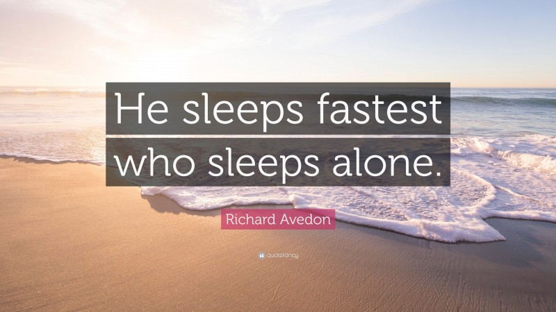 Richard Avedon Quote: “He sleeps fastest who sleeps alone.”