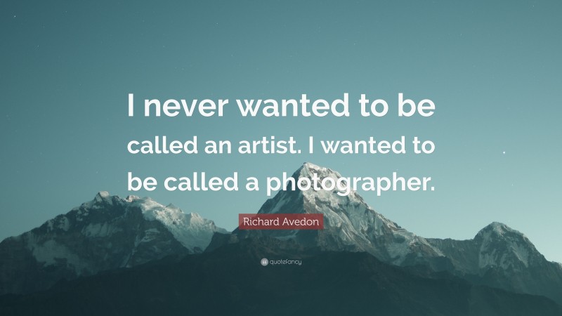 Richard Avedon Quote: “I never wanted to be called an artist. I wanted to be called a photographer.”