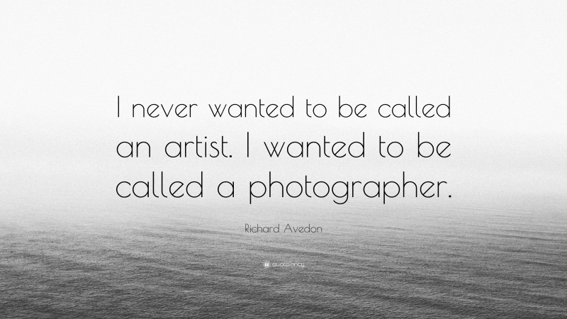 Richard Avedon Quote: “I never wanted to be called an artist. I wanted to be called a photographer.”