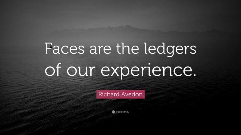 Richard Avedon Quote: “Faces are the ledgers of our experience.”