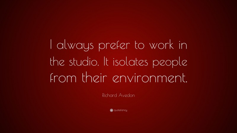 Richard Avedon Quote: “I always prefer to work in the studio. It isolates people from their environment.”